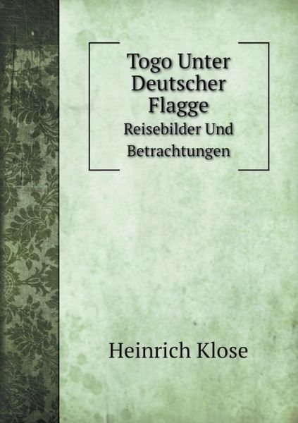 Cover for Heinrich Klose · Togo Unter Deutscher Flagge Reisebilder Und Betrachtungen (Paperback Book) [German edition] (2014)