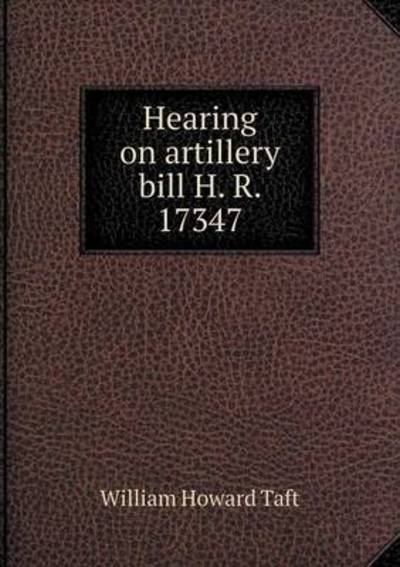 Cover for William H Taft · Hearing on Artillery Bill H. R. 17347 (Pocketbok) (2015)