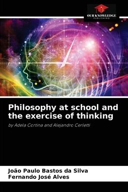 Philosophy at school and the exercise of thinking - Joao Paulo Bastos Da Silva - Books - Our Knowledge Publishing - 9786204071800 - September 9, 2021