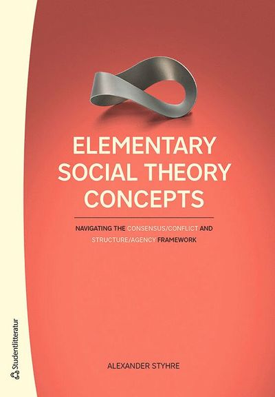 Elementary Social Theory Concepts - Navigating the Consensus / Conflict and Structure / Agency Framework - Alexander Styhre - Książki - Studentlitteratur AB - 9789144138800 - 5 listopada 2020