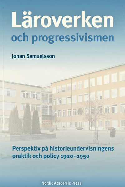 Cover for Johan Samuelsson · Läroverken och progressivismen : Perspektiv på historieundervisningens prak (Bound Book) (2021)