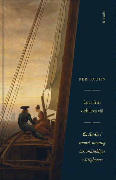 Cover for Per Bauhn · Leva fritt och leva väl : en studie i moral, mening &amp; mänskliga rättigheter (Inbunden Bok) (2020)