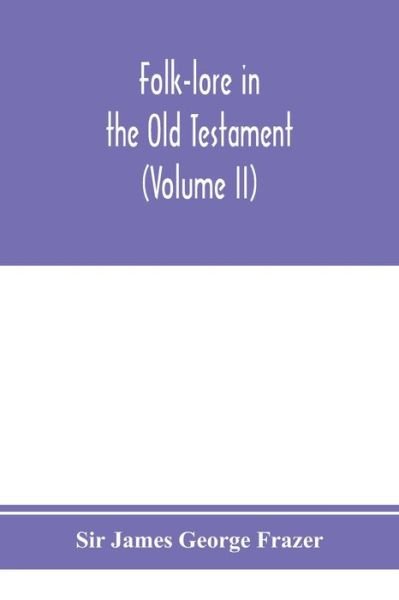 Folk-lore in the Old Testament; studies in comparative religion, legend and law (Volume II) - Sir James George Frazer - Livres - Alpha Edition - 9789353974800 - 25 janvier 2020