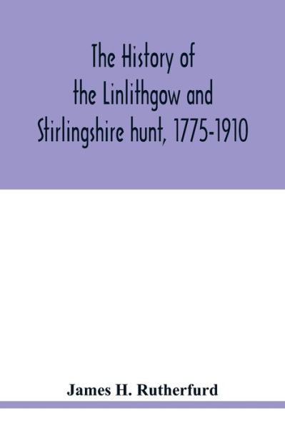 The history of the Linlithgow and Stirlingshire hunt, 1775-1910 - James H. Rutherfurd - Books - Alpha Editions - 9789354018800 - May 14, 2020