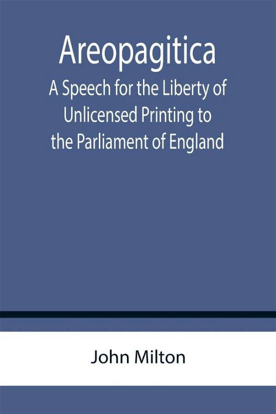 Areopagitica; A Speech for the Liberty of Unlicensed Printing to the Parliament of England - John Milton - Books - Alpha Edition - 9789355756800 - January 18, 2022