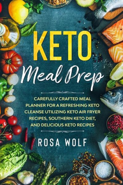 Cover for Rosa Wolf · Keto Meal Prep: Carefully Crafted Meal Planner For A Refreshing Keto Cleanse Utilizing Keto Air Fryer Recipes, Southern Keto Diet, and Delicious Keto Recipes (Paperback Book) (2023)