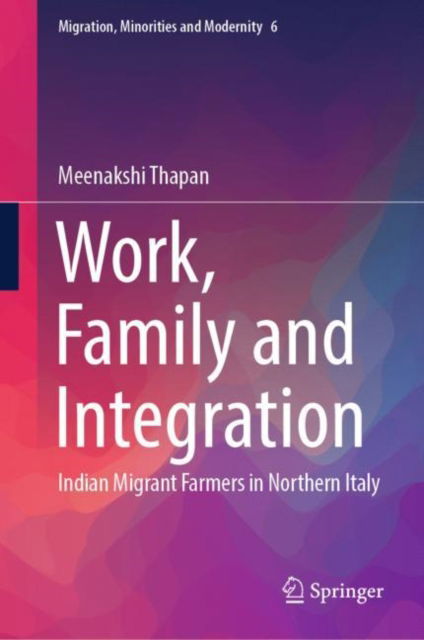 Cover for Meenakshi Thapan · Work, Family and Integration: Indian Migrant Farmers in Northern Italy - Migration, Minorities and Modernity (Hardcover Book) [1st ed. 2023 edition] (2023)