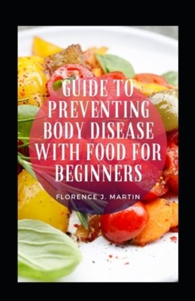 Cover for Florence J Martin · Guide To Preventing Body Disease With Food For Beginners (Taschenbuch) (2021)