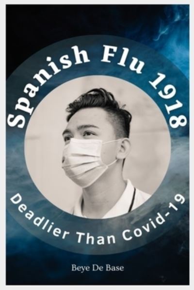 Cover for Beye de Base · Spanish Flu 1918, Deadlier Than Covid-19: The Deadliest Pandemic, 1918 Flu Pandemic, Story of Great Influenza Epidemic In Spanish: Plagues And Viruses, The Grippal Virus Of Spain, Unreported Truths, From Epidemics 1918 to covid 2022and, American Serial (Paperback Book) (2021)