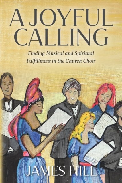 Cover for James Hill · A Joyful Calling: Finding Musical and Spiritual Fulfillment in the Church Choir (Paperback Book) (2022)
