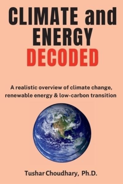 Cover for Tushar Choudhary · Climate and Energy Decoded: A Realistic Overview of Climate Change, Renewable Energy &amp; Low-Carbon Transition (Pocketbok) (2022)