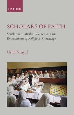 Cover for Sanyal, Usha (Visiting Assistant Professor, Visiting Assistant Professor, Wingate University) · Scholars of Faith: South Asian Muslim Women and the Embodiment of Religious Knowledge (Hardcover Book) (2020)