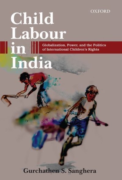 Cover for Gurchathen S. Sanghera · Child Labour in India: Globalization, Power, and the Politics of International Children's Rights (Hardcover Book) (2016)