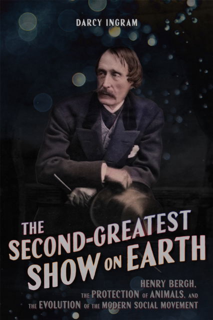 Cover for Darcy Ingram · The Second-Greatest Show on Earth: Henry Bergh, the Protection of Animals, and the Evolution of the Modern Social Movement (Paperback Book) (2025)