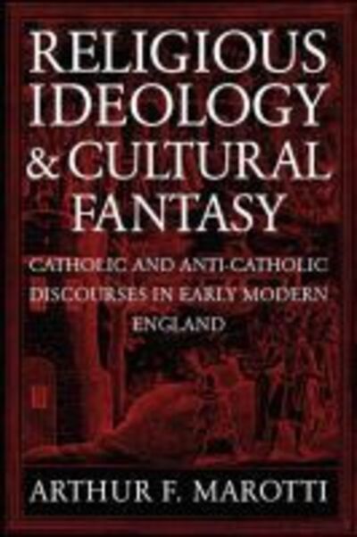 Cover for Arthur F. Marotti · Religious Ideology and Cultural Fantasy: Catholic and Anti-Catholic Discourses in Early Modern England (Paperback Book) (2005)