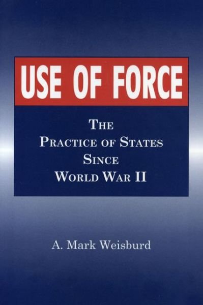 Cover for Arthur  Mark Weisburd · Use of Force: The Practice of States Since World War II (Paperback Bog) (1997)