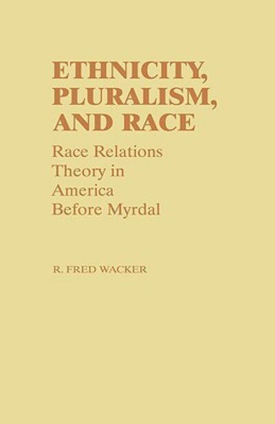 Ethnicity, Pluralism, and Race: Race Relations Theory in America Before Myrdal - Controversies in Science - Fred Wacker - Books - Bloomsbury Publishing Plc - 9780313235801 - December 14, 1982