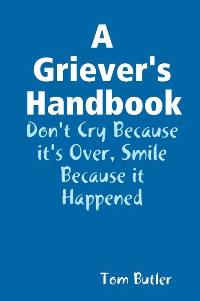 Cover for Tom Butler · A Griever's Handbook Don't Cry Because It's Over Smile Because it Happened (Paperback Book) (2018)