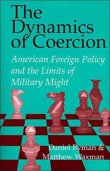 Cover for Byman, Daniel (RAND) · The Dynamics of Coercion: American Foreign Policy and the Limits of Military Might - RAND Studies in Policy Analysis (Paperback Book) (2002)