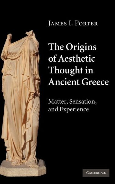 Cover for Porter, James I. (University of California, Irvine) · The Origins of Aesthetic Thought in Ancient Greece: Matter, Sensation, and Experience (Hardcover Book) (2010)