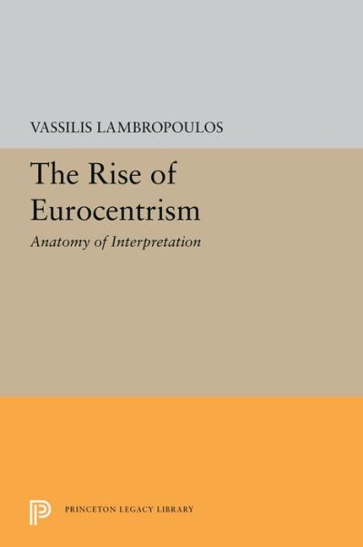 Cover for Vassilis Lambropoulos · The Rise of Eurocentrism: Anatomy of Interpretation - Princeton Legacy Library (Paperback Book) (2019)