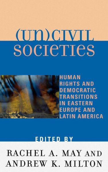 Cover for Milton Andrew K · (Un)civil Societies: Human Rights and Democratic Transitions in Eastern Europe and Latin America (Hardcover Book) (2005)