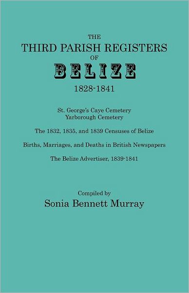 Cover for Sonia Bennett Murray · Third Parish Registers of Belize, 1828-1841. St. George's Cemetery; Yarborough Cemetery; the 1832, 1835, and 1839 Censuses of Belize; Births, Marriage (Paperback Book) (2012)