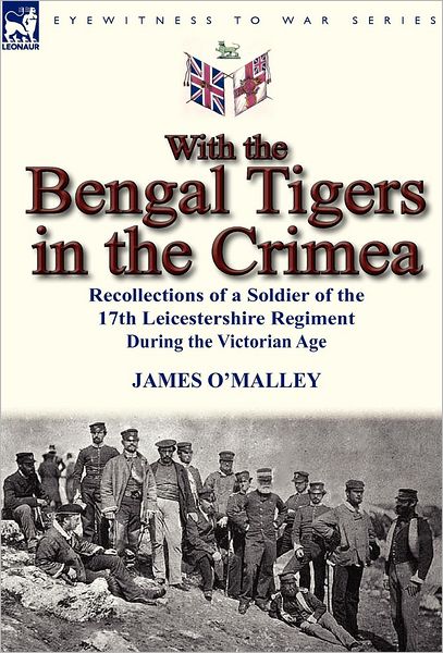 Cover for James O'malley · With the Bengal Tigers in the Crimea: Recollections of a Soldier of the 17th Leicestershire Regiment During the Victorian Age (Hardcover bog) (2012)