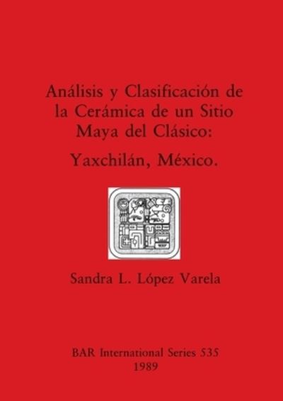 Ana?lisis y clasificacio?n de la cera?mica de un sitio maya del cla?sico - Sandra L. Lo?pez Varela - Books - B.A.R. - 9780860546801 - December 31, 1989