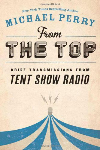 From the Top: Brief Transmissions from Tent Show Radio - Michael Perry - Książki - Wisconsin Historical Society Press - 9780870206801 - 25 listopada 2013