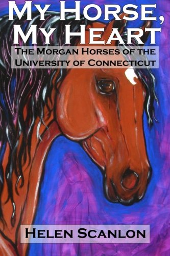My Horse, My Heart: the Morgan Horses of the University of Connecticut - Helen Scanlon - Books - Helen Scanlon - 9780989416801 - July 10, 2013