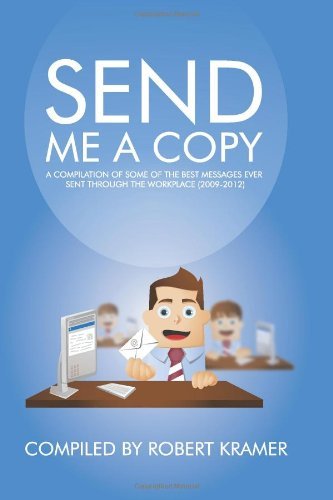Cover for Robert Kramer · Send Me a Copy: a Compilation of Some of the Best Messages Ever Sent Through the Workplace (2009-2012) (Volume 1) (Taschenbuch) (2013)