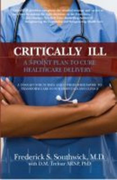 Critically Ill: A 5-Point Plan to Cure Healthcare Delivery - Frederick S. Southwick - Książki - No Limit Publishing - 9780991549801 - 25 marca 2014