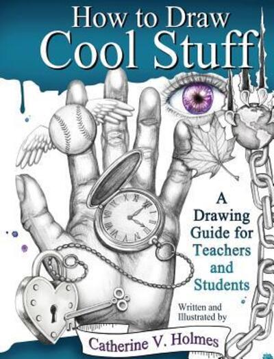 Cover for Catherine Holmes · How to Draw Cool Stuff: A Drawing Guide for Teachers and Students - How to Draw Cool Stuff (Hardcover Book) (2017)