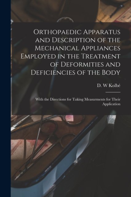 Cover for D W Kolbe · Orthopaedic Apparatus and Description of the Mechanical Appliances Employed in the Treatment of Deformities and Deficiencies of the Body (Paperback Bog) (2021)