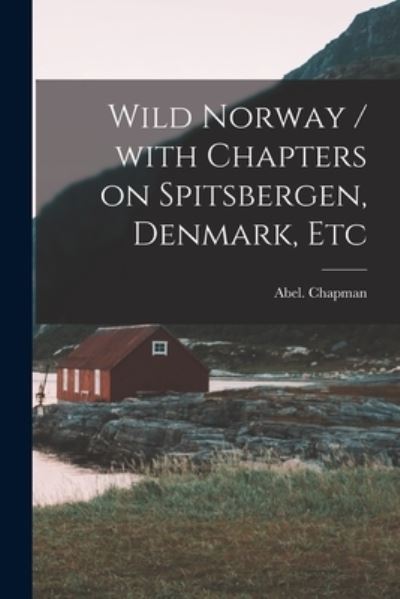 Cover for Abel (1851-1929) Chapman · Wild Norway / With Chapters on Spitsbergen, Denmark, Etc (Paperback Book) (2021)