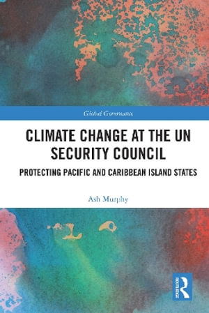 Cover for Murphy, Ash (Manchester Law School, United Kingdom) · Climate Change at the UN Security Council: Protecting Pacific and Caribbean Island States - Global Governance (Hardcover Book) (2025)