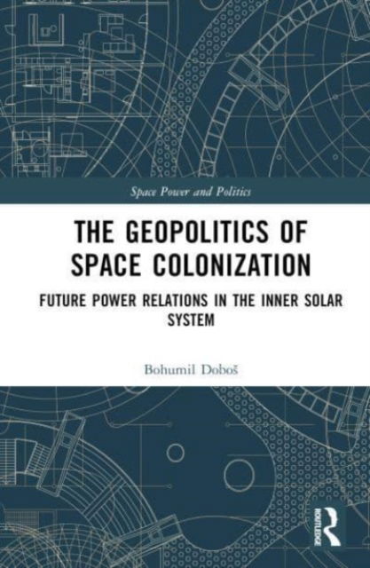 Cover for Dobos, Bohumil (Charles University, Czech Republic) · The Geopolitics of Space Colonization: Future Power Relations in the Inner Solar System - Space Power and Politics (Hardcover Book) (2023)