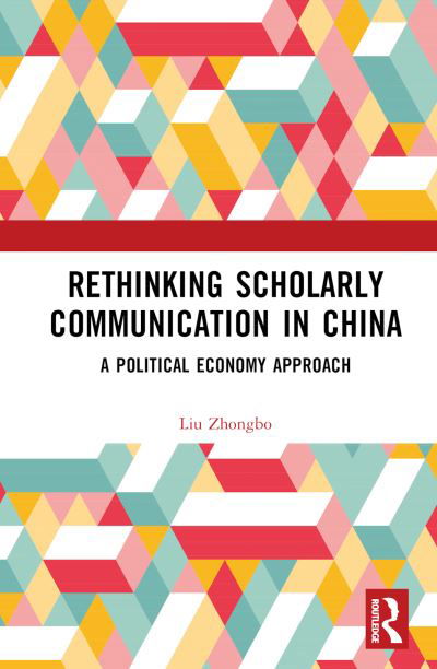 Cover for Liu Zhongbo · Rethinking Scholarly Communication in China: A Political Economy Approach (Hardcover bog) (2024)