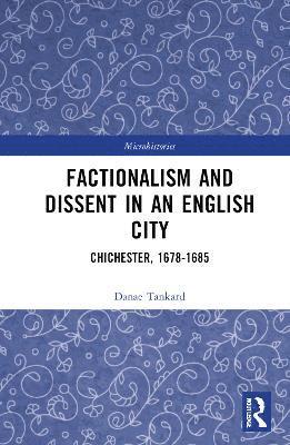 Cover for Danae Tankard · Factionalism and Dissent in an English City: Chichester, 1678-1685 - Microhistories (Hardcover Book) (2025)