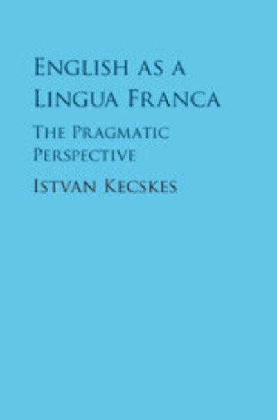 English as a Lingua Franca: The Pragmatic Perspective - Kecskes, Istvan (State University of New York, Albany) - Books - Cambridge University Press - 9781107103801 - November 28, 2019