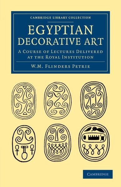 Egyptian Decorative Art: A Course of Lectures Delivered at the Royal Institution - Cambridge Library Collection - Egyptology - William Matthew Flinders Petrie - Böcker - Cambridge University Press - 9781108065801 - 5 september 2013