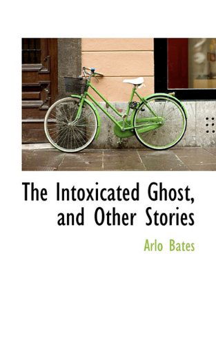 Cover for Arlo Bates · The Intoxicated Ghost, and Other Stories (Hardcover Book) (2009)