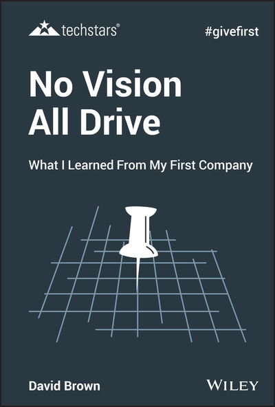 No Vision All Drive: What I Learned from My First Company - Techstars - David Brown - Books - John Wiley & Sons Inc - 9781119632801 - December 5, 2019