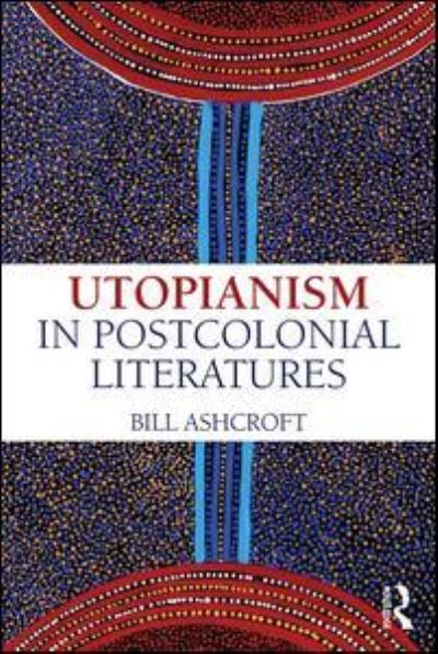 Cover for Ashcroft, Bill (University of New South Wales, Australia) · Utopianism in Postcolonial Literatures (Paperback Book) (2016)