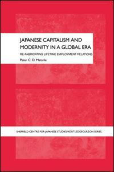 Cover for Peter Matanle · Japanese Capitalism and Modernity in a Global Era: Re-fabricating Lifetime Employment Relations - The University of Sheffield / Routledge Japanese Studies Series (Taschenbuch) (2016)