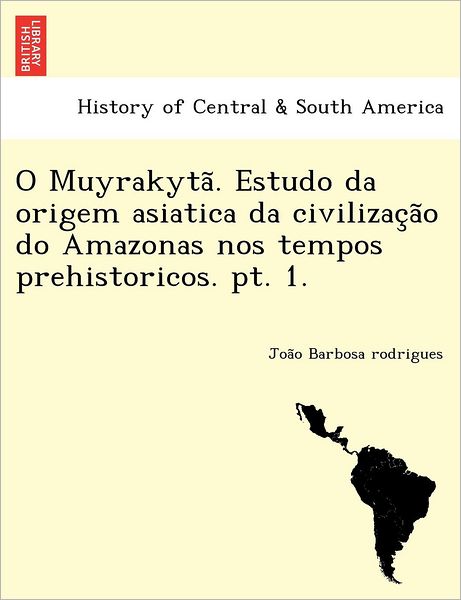 Cover for Joa O Barbosa Rodrigues · O Muyrakyta . Estudo Da Origem Asiatica Da Civilizac a O Do Amazonas Nos Tempos Prehistoricos. Pt. 1. (Paperback Book) (2012)