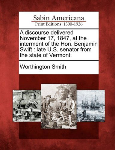 Cover for Worthington Smith · A Discourse Delivered November 17, 1847, at the Interment of the Hon. Benjamin Swift: Late U.s. Senator from the State of Vermont. (Paperback Book) (2012)