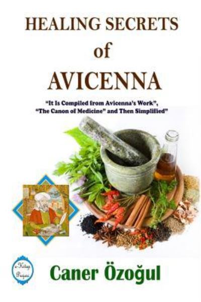 Cover for Caner Ozogul · Healing Secrets of Avicenna: it is Compiled from Avicenna's Work, &quot;the Canon of Medicine&quot; and Then Simplified (Pocketbok) (2017)