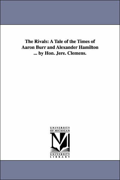 The Rivals: a Tale of the Times of Aaron Burr and Alexander Hamilton - Jeremiah Clemens - Kirjat - Scholarly Publishing Office, University  - 9781425526801 - keskiviikko 13. syyskuuta 2006